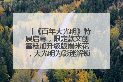 《百年大光明》特展启幕，限定款文创雪糕加升级版爆米花，大光明为影迷解锁狂欢新场景