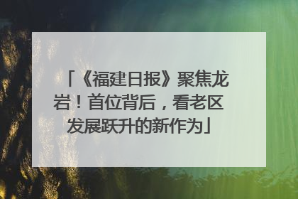 《福建日报》聚焦龙岩！首位背后，看老区发展跃升的新作为