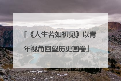 《人生若如初见》以青年视角回望历史画卷