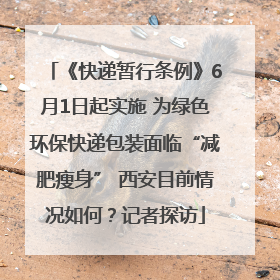 《快递暂行条例》6月1日起实施 为绿色环保快递包装面临“减肥瘦身” 西安目前情况如何？记者探访