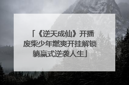 《逆天成仙》开播 废柴少年燃爽开挂解锁躺赢式逆袭人生