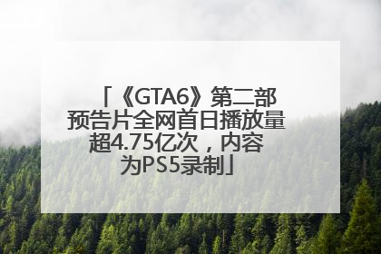 《GTA6》第二部预告片全网首日播放量超4.75亿次，内容为PS5录制