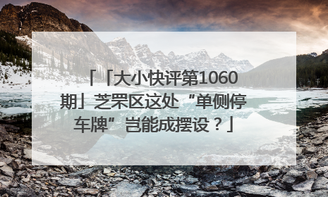 「大小快评第1060期」芝罘区这处“单侧停车牌”岂能成摆设？