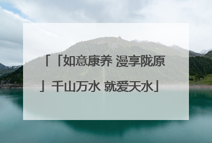 「如意康养 漫享陇原」千山万水 就爱天水