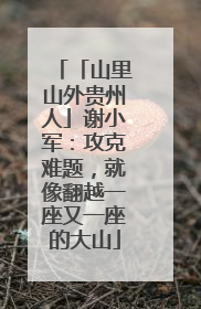 「山里山外贵州人」谢小军：攻克难题，就像翻越一座又一座的大山
