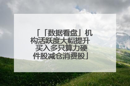 「数据看盘」机构活跃度大幅提升 买入多只算力硬件股减仓消费股