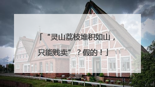 “灵山荔枝堆积如山，只能贱卖”？假的！