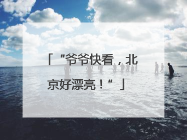 “爷爷快看，北京好漂亮！”