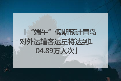 “端午”假期预计青岛对外运输客运量将达到104.89万人次