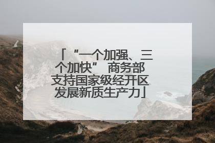“一个加强、三个加快” 商务部支持国家级经开区发展新质生产力