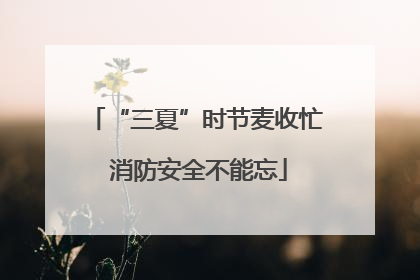 “三夏”时节麦收忙 消防安全不能忘