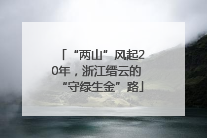 “两山”风起20年，浙江缙云的“守绿生金”路