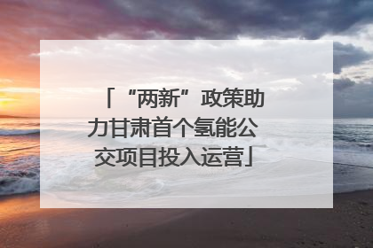 “两新”政策助力甘肃首个氢能公交项目投入运营