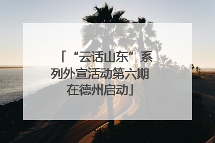 “云话山东”系列外宣活动第六期在德州启动