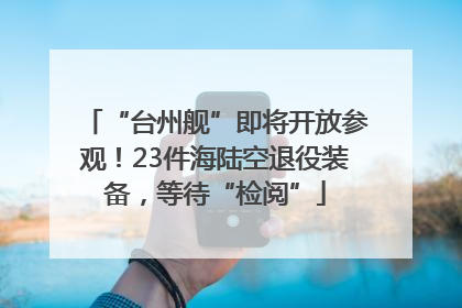 “台州舰”即将开放参观！23件海陆空退役装备，等待“检阅”
