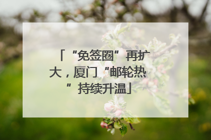 “免签圈”再扩大，厦门“邮轮热”持续升温
