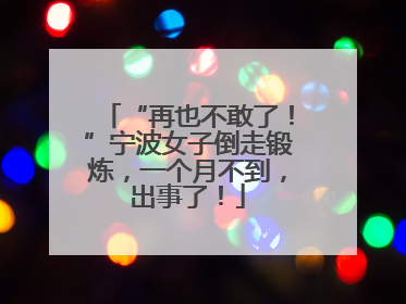 “再也不敢了！”宁波女子倒走锻炼，一个月不到，出事了！