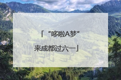“哆啦A梦”来成都过六一