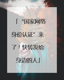 “国家网络身份认证”来了！快转发给身边的人