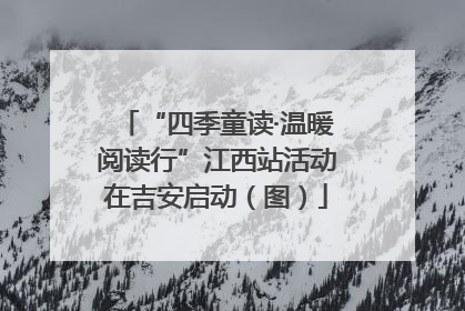 “四季童读·温暖阅读行”江西站活动在吉安启动（图）