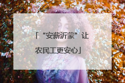 “安薪沂蒙”让农民工更安心