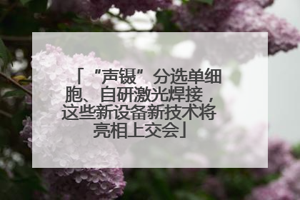 “声镊”分选单细胞、自研激光焊接，这些新设备新技术将亮相上交会