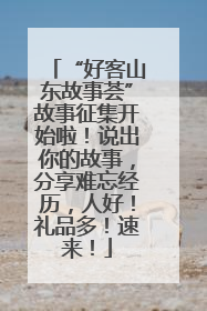 “好客山东故事荟”故事征集开始啦！说出你的故事，分享难忘经历，人好！礼品多！速来！