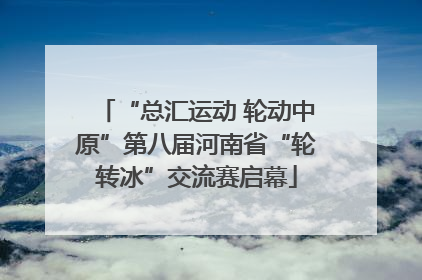 “总汇运动 轮动中原”第八届河南省“轮转冰”交流赛启幕
