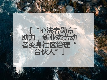 “护法者勋章”助力，新业态劳动者变身社区治理“合伙人”