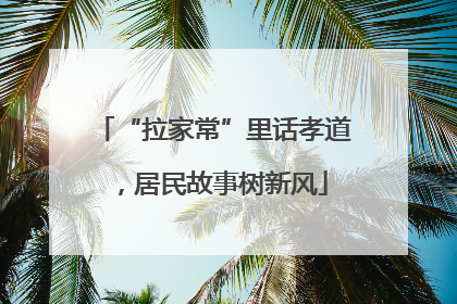 “拉家常”里话孝道，居民故事树新风