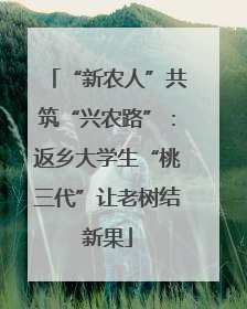 “新农人”共筑“兴农路”：返乡大学生“桃三代”让老树结新果