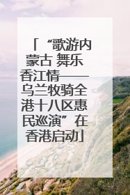 “歌游内蒙古 舞乐香江情——乌兰牧骑全港十八区惠民巡演”在香港启动