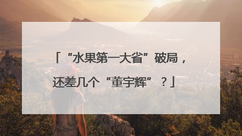 “水果第一大省”破局，还差几个“董宇辉”？