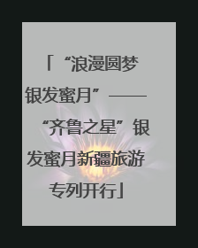 “浪漫圆梦 银发蜜月”——“齐鲁之星”银发蜜月新疆旅游专列开行