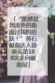 “能感觉到滚烫的血流过我的皮肤！”黄石献血达人徐新元第100次走向献血屋