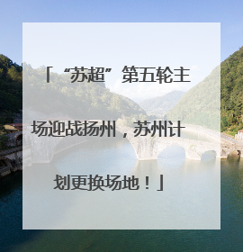 “苏超”第五轮主场迎战扬州，苏州计划更换场地！