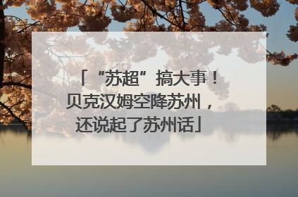 “苏超”搞大事！贝克汉姆空降苏州，还说起了苏州话