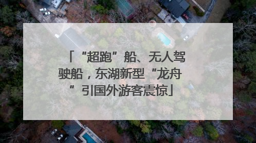 “超跑”船、无人驾驶船，东湖新型“龙舟”引国外游客震惊