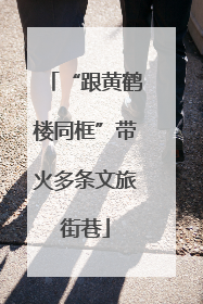 “跟黄鹤楼同框”带火多条文旅街巷