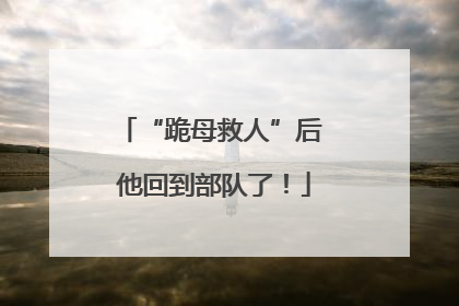 “跪母救人”后 他回到部队了！