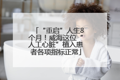 “重启”人生8个月！威海这位“人工心脏”植入患者各项指标正常