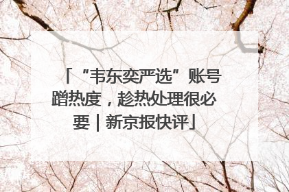 “韦东奕严选”账号蹭热度，趁热处理很必要｜新京报快评