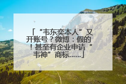 “韦东奕本人”又开账号？微博：假的！甚至有企业申请“韦神”商标……