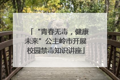 “青春无毒，健康未来”公主岭市开展校园禁毒知识讲座