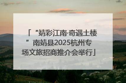 “靖彩江南·奇遇土楼”南靖县2025杭州专场文旅招商推介会举行