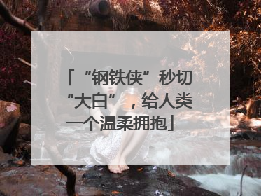 “钢铁侠”秒切“大白”，给人类一个温柔拥抱