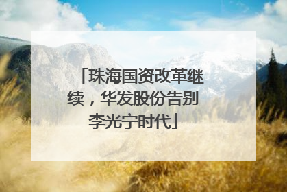 珠海国资改革继续，华发股份告别李光宁时代