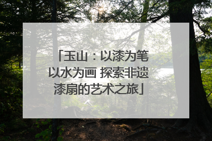 玉山：以漆为笔 以水为画 探索非遗漆扇的艺术之旅