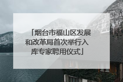 烟台市福山区发展和改革局首次举行入库专家聘用仪式