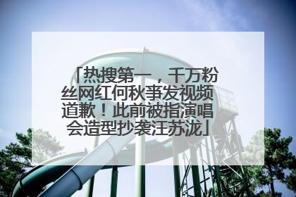 热搜第一，千万粉丝网红何秋亊发视频道歉！此前被指演唱会造型抄袭汪苏泷